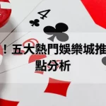 實測評比！五大熱門娛樂城推薦與優缺點分析