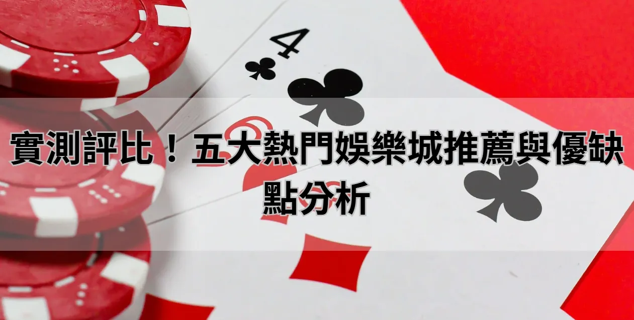 實測評比!五大熱門娛樂城推薦與優缺點分析